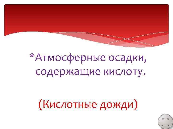 *Атмосферные осадки, содержащие кислоту. (Кислотные дожди) 