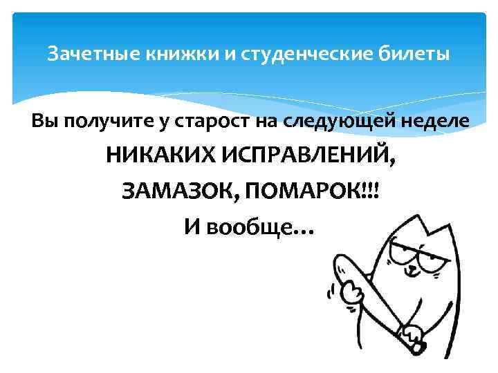 Зачетные книжки и студенческие билеты Вы получите у старост на следующей неделе НИКАКИХ ИСПРАВЛЕНИЙ,