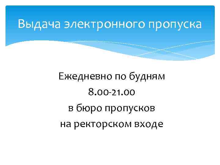 Выдача электронного пропуска Ежедневно по будням 8. 00 -21. 00 в бюро пропусков на