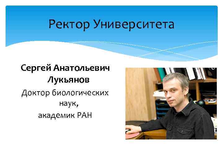 Ректор Университета Сергей Анатольевич Лукьянов Доктор биологических наук, академик РАН 