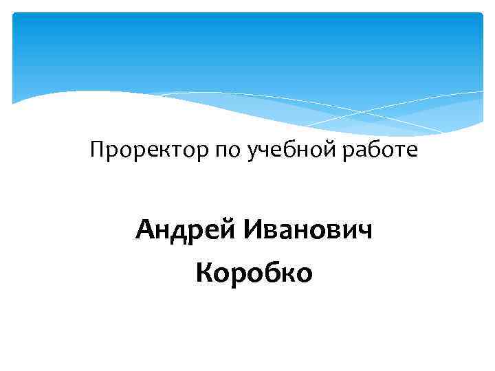 Проректор по учебной работе Андрей Иванович Коробко 