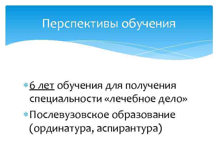 Перспективы обучения 6 лет обучения для получения специальности «лечебное дело» Послевузовское образование (ординатура, аспирантура).