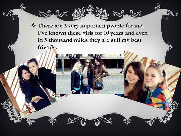 v There are 3 very important people for me. I’ve known these girls for