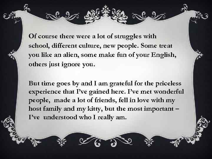 Of course there were a lot of struggles with school, different culture, new people.