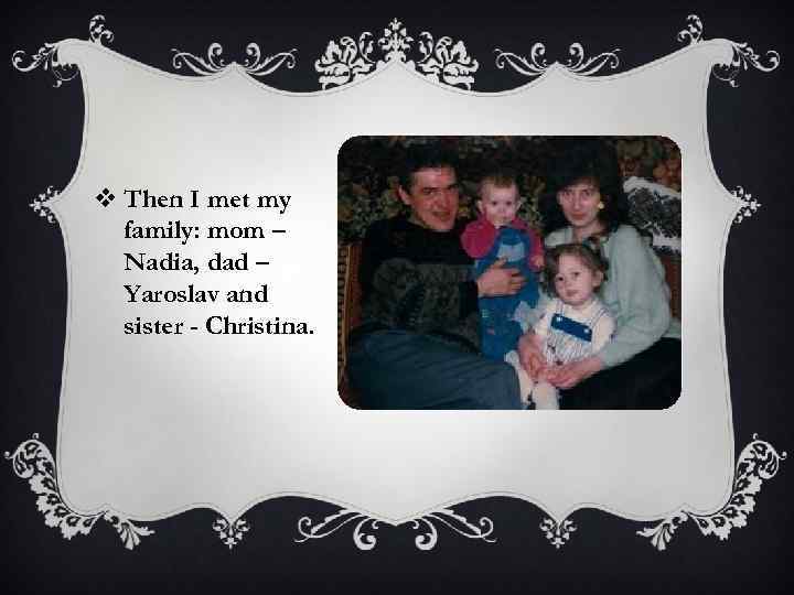 v Then I met my family: mom – Nadia, dad – Yaroslav and sister