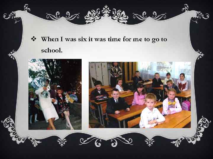 v When I was six it was time for me to go to school.
