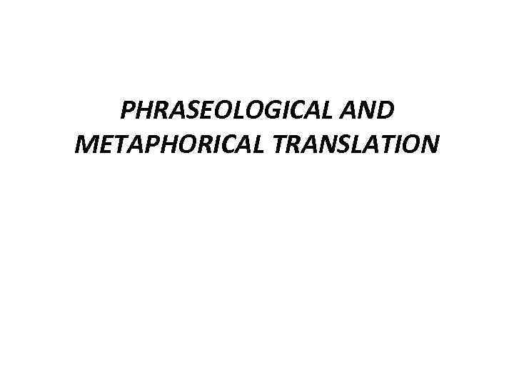 PHRASEOLOGICAL AND METAPHORICAL TRANSLATION 