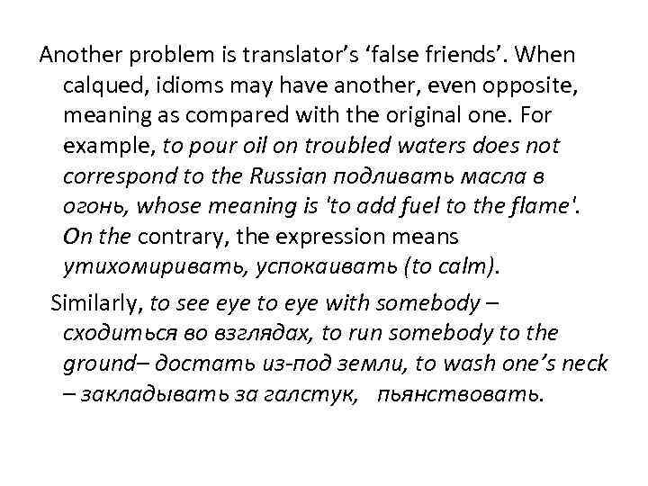 Another problem is translator’s ‘false friends’. When calqued, idioms may have another, even opposite,