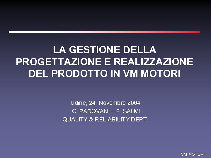 LA GESTIONE DELLA PROGETTAZIONE E REALIZZAZIONE DEL PRODOTTO IN VM MOTORI Udine, 24 Novembre