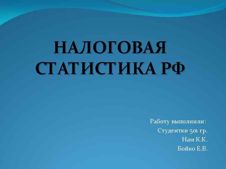НАЛОГОВАЯ СТАТИСТИКА РФ Работу выполнили: Студентки 501 гр. Нам К. К. Бойко Е. В.