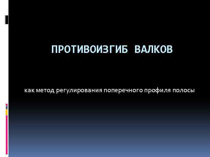 ПРОТИВОИЗГИБ ВАЛКОВ как метод регулирования поперечного профиля полосы 