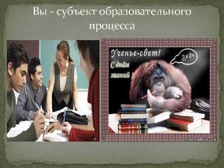 Вы - субъект образовательного процесса 