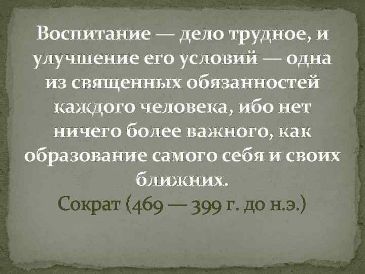 Воспитание — дело трудное, и улучшение его условий — одна из священных обязанностей каждого