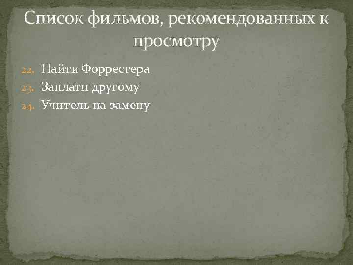 Список фильмов, рекомендованных к просмотру 22. Найти Форрестера 23. Заплати другому 24. Учитель на