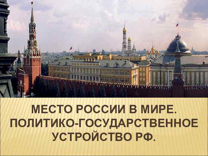 МЕСТО РОССИИ В МИРЕ. ПОЛИТИКО-ГОСУДАРСТВЕННОЕ УСТРОЙСТВО РФ. 