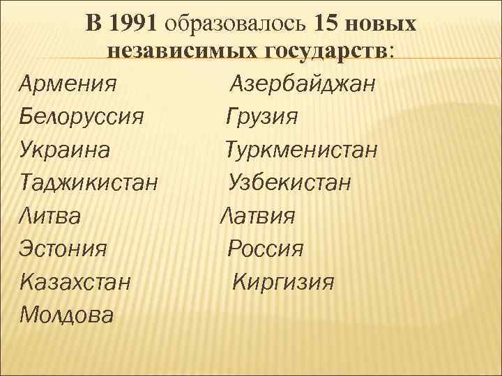 В 1991 образовалось 15 новых независимых государств: Армения Азербайджан Белоруссия Грузия Украина Туркменистан Таджикистан