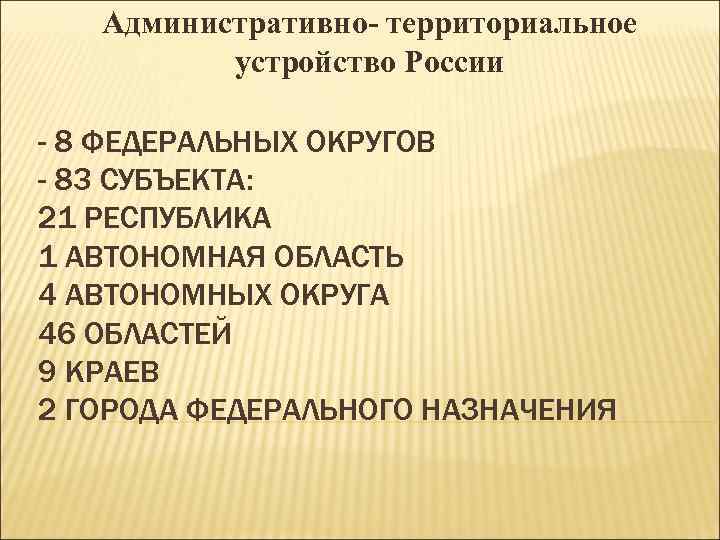 Административно- территориальное устройство России - 8 ФЕДЕРАЛЬНЫХ ОКРУГОВ - 83 СУБЪЕКТА: 21 РЕСПУБЛИКА 1