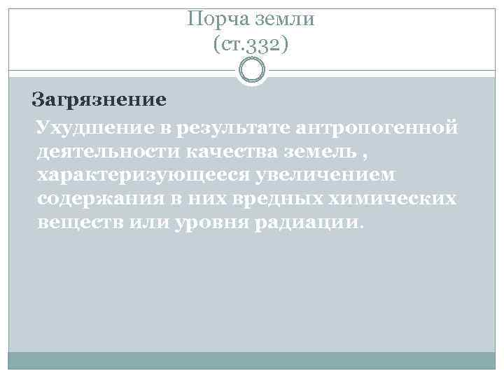 Порча земли (ст. 332) Загрязнение Ухудшение в результате антропогенной деятельности качества земель , характеризующееся