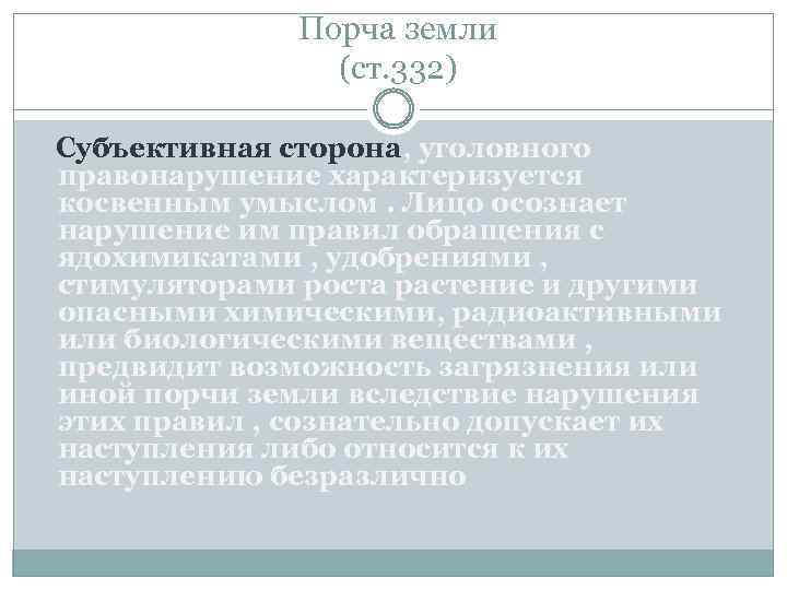 Порча земли (ст. 332) Субъективная сторона, уголовного правонарушение характеризуется косвенным умыслом. Лицо осознает нарушение