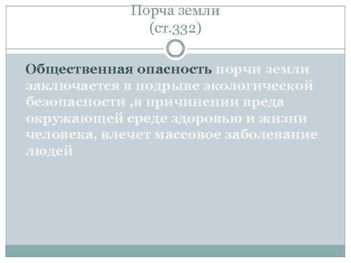 Порча земли (ст. 332) Общественная опасность порчи земли заключается в подрыве экологической безопасности ,