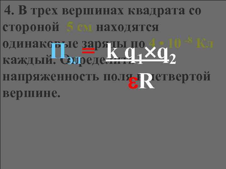 4. В трех вершинах квадрата со стороной 5 см находятся одинаковые заряды по 4
