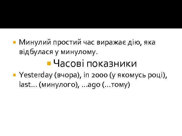  Минулий простий час виражає дію, яка відбулася у минулому. Часові показники Yesterday (вчора),