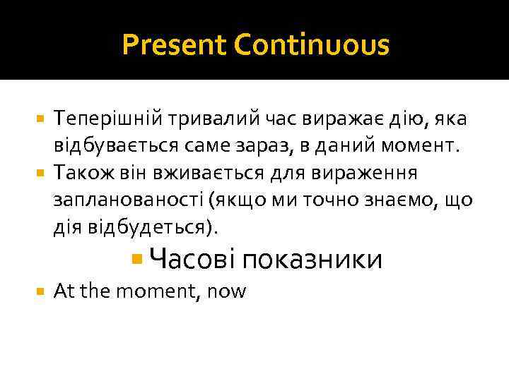 Present Continuous Теперішній тривалий час виражає дію, яка відбувається саме зараз, в даний момент.