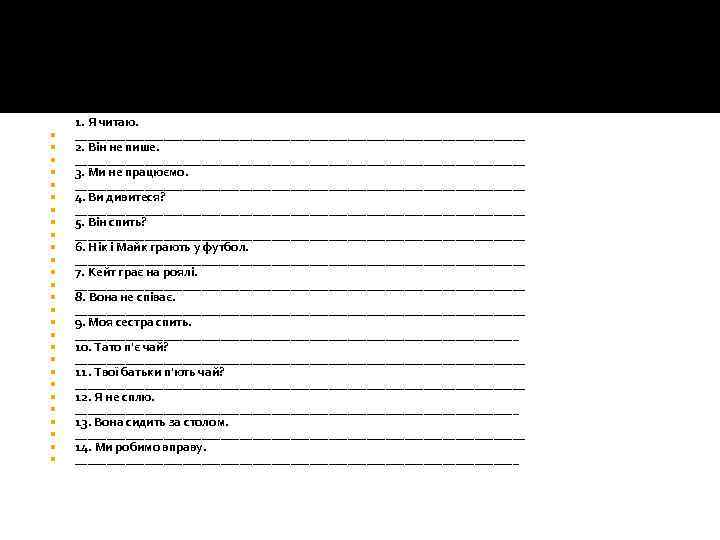  1. Я читаю. ____________________________________ 2. Він не пише. ____________________________________ 3. Ми не працюємо.
