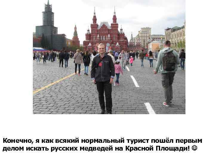 Конечно, я как всякий нормальный турист пошёл первым делом искать русских медведей на Красной