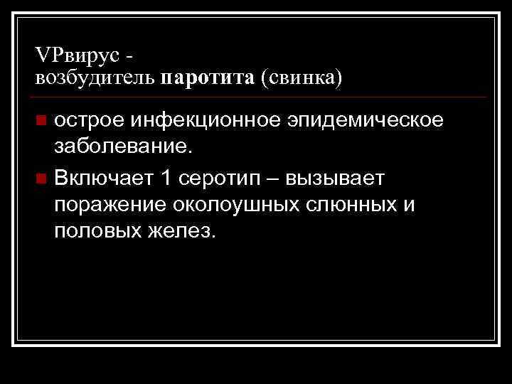 VPвирус возбудитель паротита (свинка) острое инфекционное эпидемическое заболевание. n Включает 1 серотип – вызывает