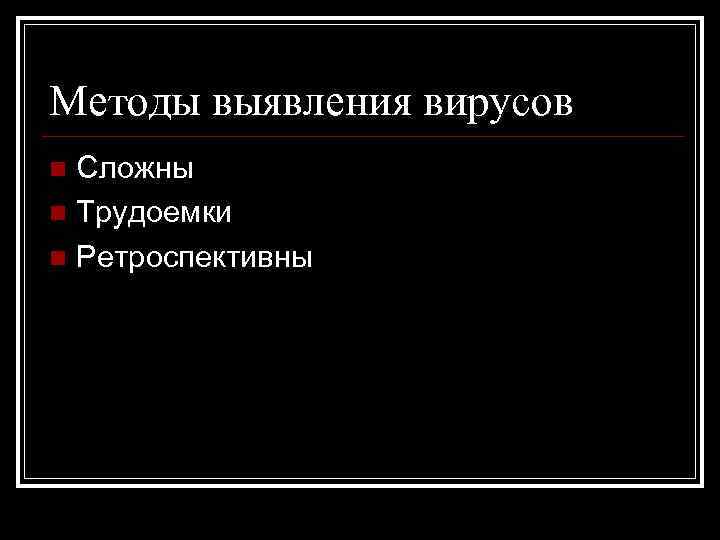 Методы выявления вирусов Сложны n Трудоемки n Ретроспективны n 