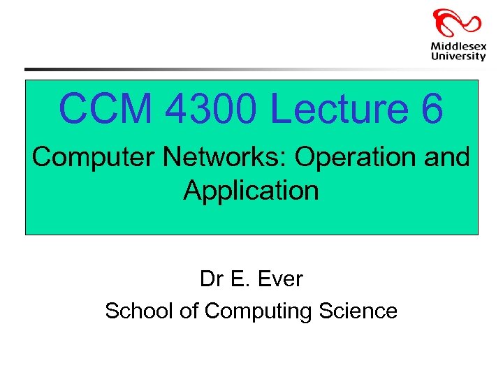 CCM 4300 Lecture 6 Computer Networks: Operation and Application Dr E. Ever School of