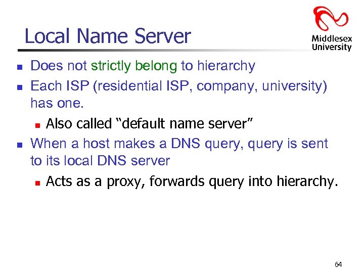 Local Name Server n n n Does not strictly belong to hierarchy Each ISP