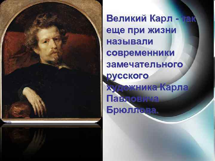 Великий Карл - так еще при жизни называли современники замечательного русского художника Карла Павловича