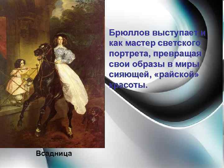Брюллов выступает и как мастер светского портрета, превращая свои образы в миры сияющей, «райской»