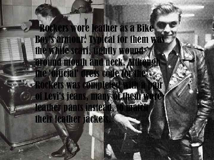 Rockers wore leather as a Bike Boy's armour. Typical for them was the white