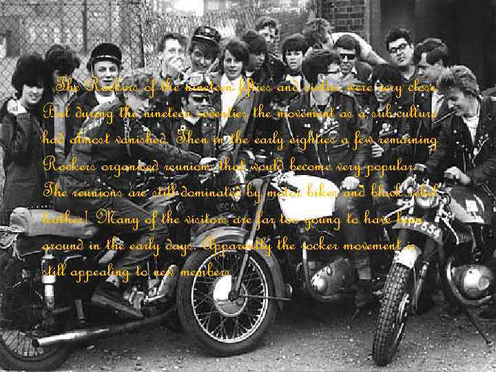 The Rockers of the nineteen fifties and sixties were very close. But during the