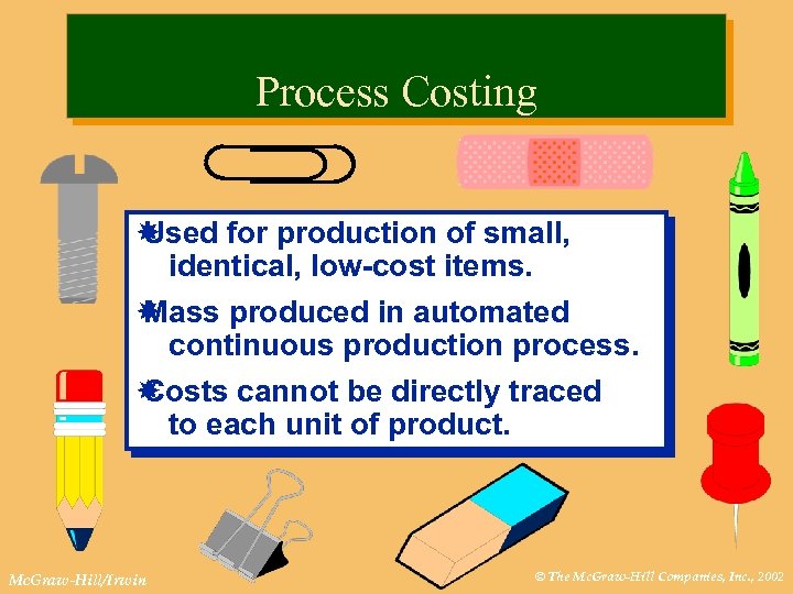 Process Costing Used for production of small, identical, low-cost items. Mass produced in automated