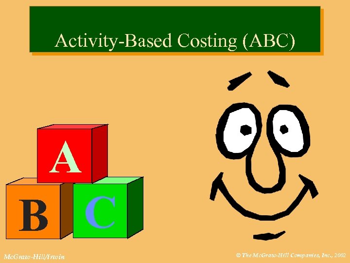 Activity-Based Costing (ABC) A B C Mc. Graw-Hill/Irwin © The Mc. Graw-Hill Companies, Inc.