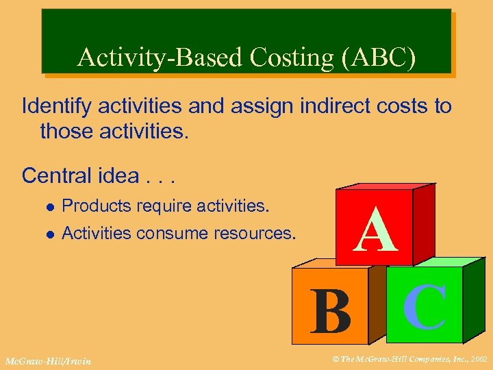 Activity-Based Costing (ABC) Identify activities and assign indirect costs to those activities. Central idea.