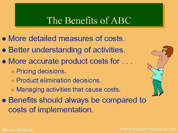 The Benefits of ABC More detailed measures of costs. l Better understanding of activities.