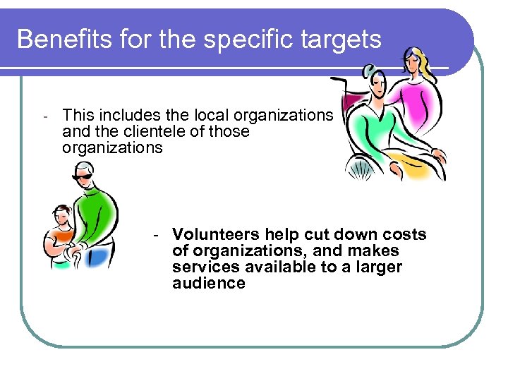 Benefits for the specific targets - This includes the local organizations and the clientele