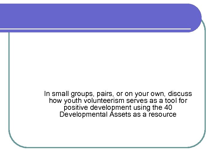 Activity 3 Volunteerism … a Tool for Positive Youth Development In small groups, pairs,
