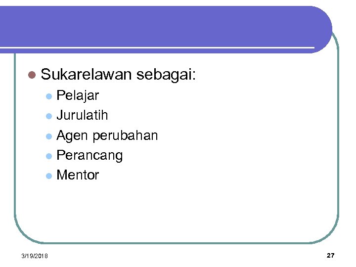 l Sukarelawan sebagai: Pelajar l Jurulatih l Agen perubahan l Perancang l Mentor l