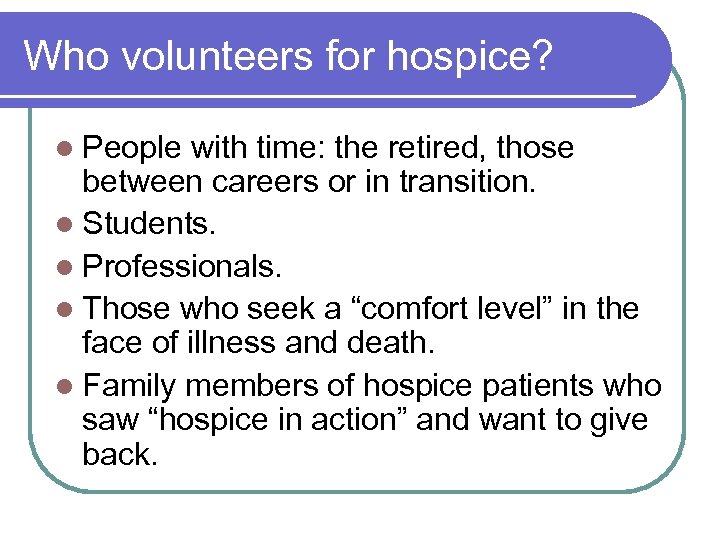 Who volunteers for hospice? l People with time: the retired, those between careers or