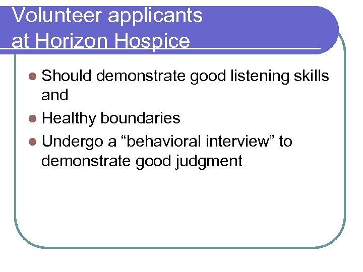Volunteer applicants at Horizon Hospice l Should demonstrate good listening skills and l Healthy