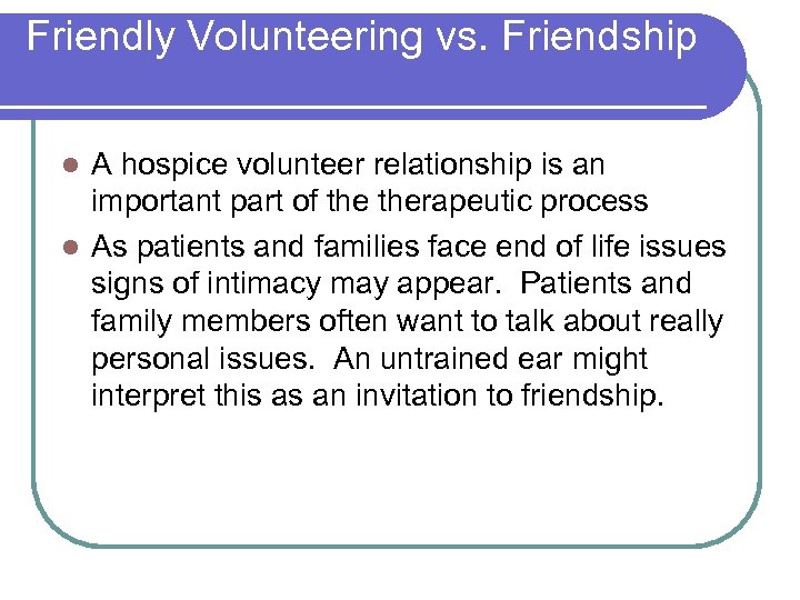 Friendly Volunteering vs. Friendship A hospice volunteer relationship is an important part of therapeutic