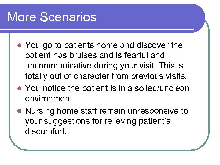 More Scenarios You go to patients home and discover the patient has bruises and