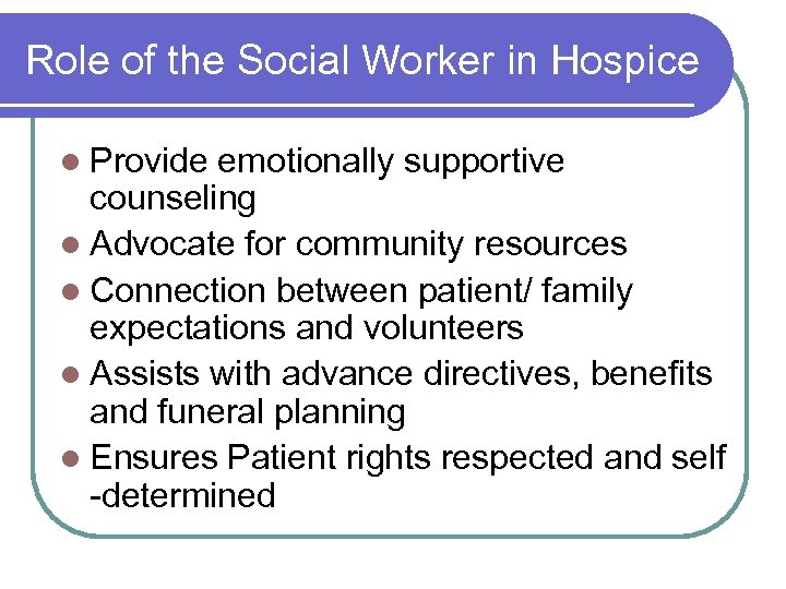 Role of the Social Worker in Hospice l Provide emotionally supportive counseling l Advocate