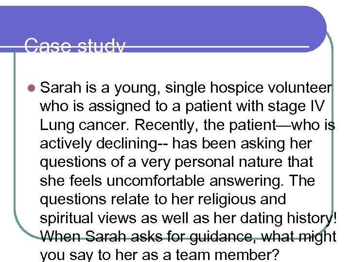 Case study l Sarah is a young, single hospice volunteer who is assigned to